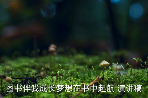 圖書(shū)伴我成長(zhǎng)夢(mèng)想在書(shū)中起航 演講稿