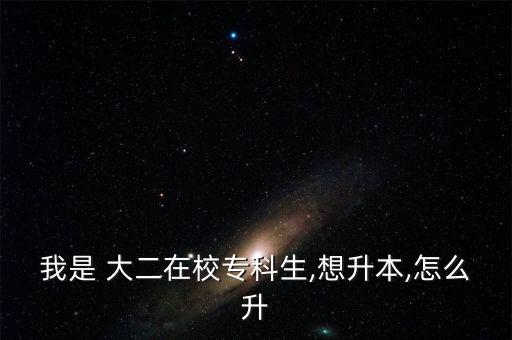 我是 大二在校?？粕?想升本,怎么升