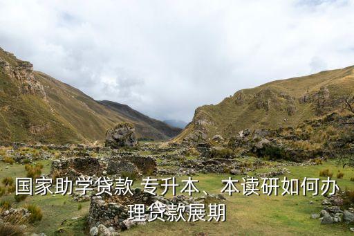 國家助學(xué)貸款 專升本、本讀研如何辦理貸款展期