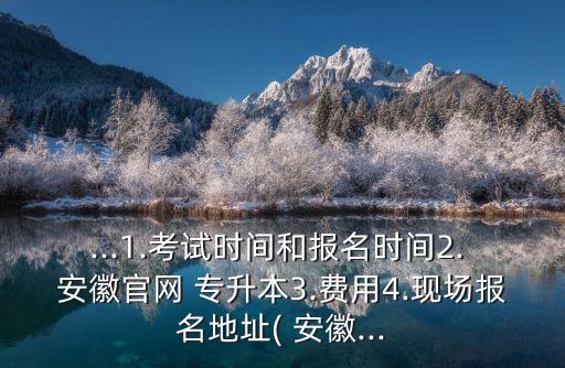 ...1.考試時(shí)間和報(bào)名時(shí)間2. 安徽官網(wǎng) 專升本3.費(fèi)用4.現(xiàn)場(chǎng)報(bào)名地址( 安徽...