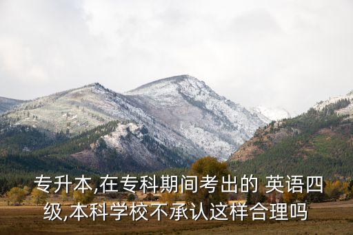  專升本,在?？破陂g考出的 英語四級(jí),本科學(xué)校不承認(rèn)這樣合理嗎