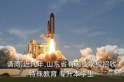 請(qǐng)問,近幾年,山東省有哪些學(xué)校招收特殊教育 專升本學(xué)生