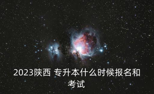 2023陜西 專升本什么時候報名和考試