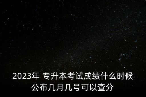 2023年 專升本考試成績什么時(shí)候公布幾月幾號可以查分