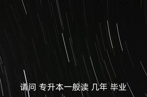 請問 專升本一般讀 幾年 畢業(yè)