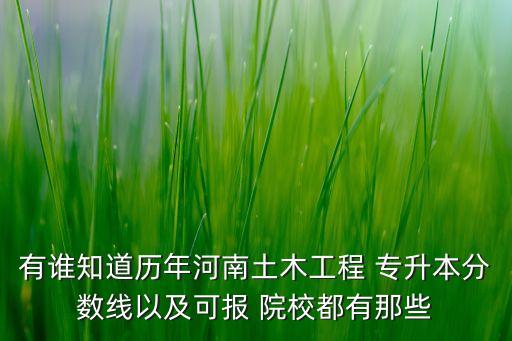 有誰(shuí)知道歷年河南土木工程 專升本分?jǐn)?shù)線以及可報(bào) 院校都有那些