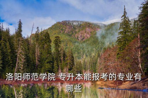 洛陽(yáng)師范學(xué)院 專升本能報(bào)考的專業(yè)有哪些