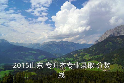 山科泰山科技學(xué)院專升本分?jǐn)?shù)線,泰山科技學(xué)院2022年專升本學(xué)費