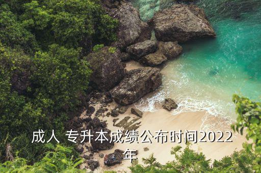  成人 專升本成績公布時間2022年