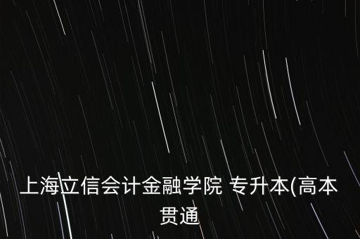 上海立信會計(jì)金融學(xué)院 專升本(高本貫通