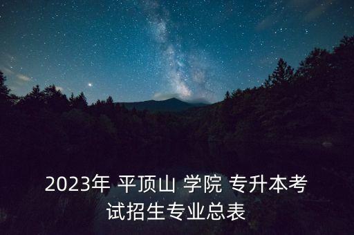 2023年 平頂山 學(xué)院 專(zhuān)升本考試招生專(zhuān)業(yè)總表