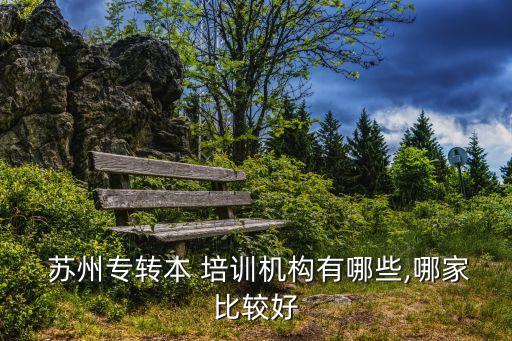  蘇州專轉(zhuǎn)本 培訓機構(gòu)有哪些,哪家比較好