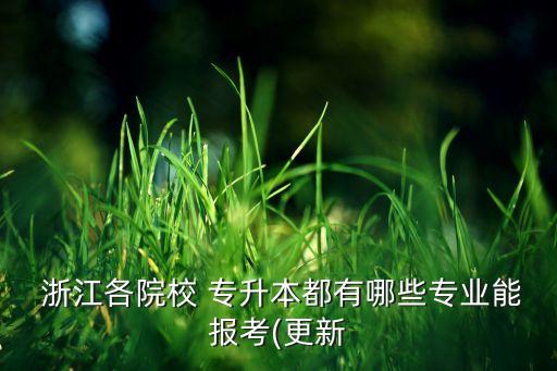 浙江各院校 專升本都有哪些專業(yè)能報(bào)考(更新