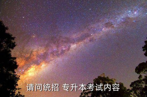 請問統(tǒng)招 專升本考試內(nèi)容