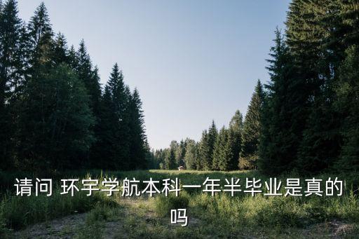 請問 環(huán)宇學(xué)航本科一年半畢業(yè)是真的嗎