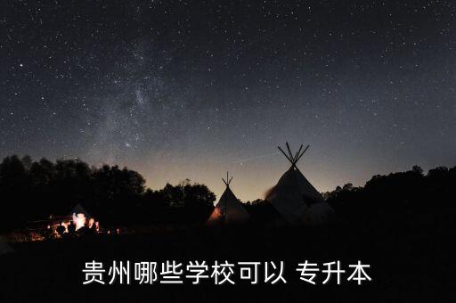 貴州哪些學(xué)?？梢?專升本