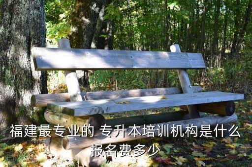 福建最專業(yè)的 專升本培訓(xùn)機(jī)構(gòu)是什么報名費(fèi)多少