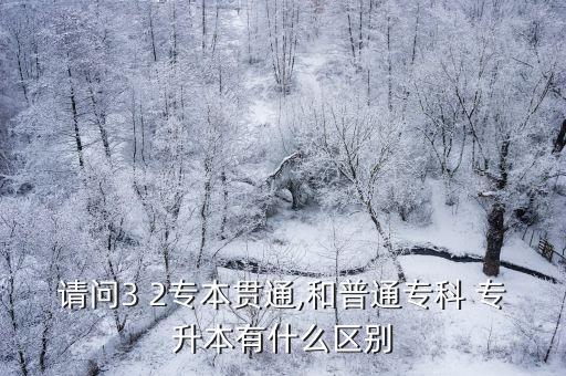 請問3 2專本貫通,和普通?？?專升本有什么區(qū)別