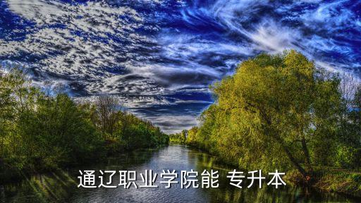  通遼職業(yè)學院能 專升本