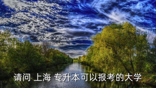請(qǐng)問 上海 專升本可以報(bào)考的大學(xué)