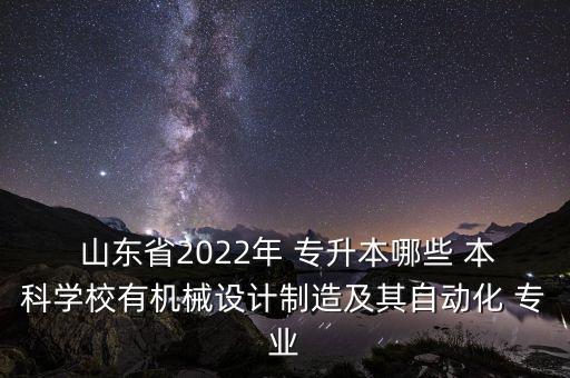  山東省2022年 專升本哪些 本科學校有機械設計制造及其自動化 專業(yè)