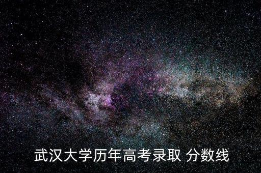  武漢大學歷年高考錄取 分數(shù)線