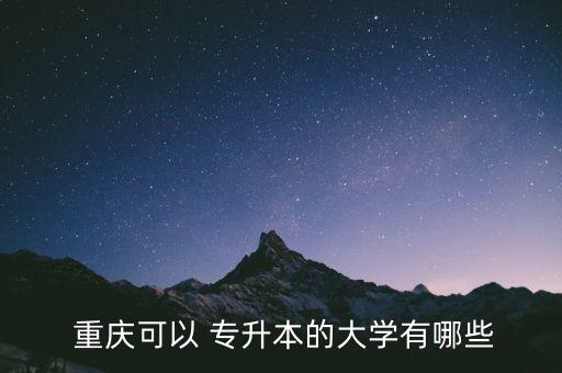  重慶可以 專升本的大學(xué)有哪些