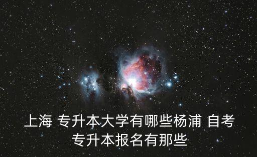  上海 專(zhuān)升本大學(xué)有哪些楊浦 自考 專(zhuān)升本報(bào)名有那些