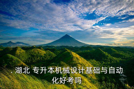 . 湖北 專升本機(jī)械設(shè)計(jì)基礎(chǔ)與自動(dòng)化好考嗎