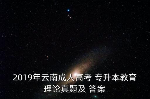 2019年云南成人高考 專升本教育理論真題及 答案