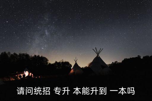 請問統(tǒng)招 專升 本能升到 一本嗎