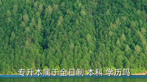  專升本屬于全日制 本科 學(xué)歷嗎