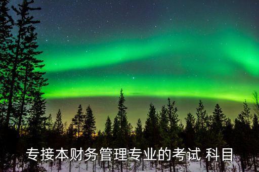 專接本財(cái)務(wù)管理專業(yè)的考試 科目