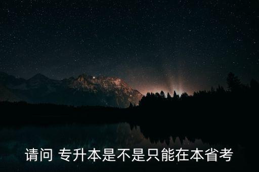 請(qǐng)問(wèn) 專升本是不是只能在本省考
