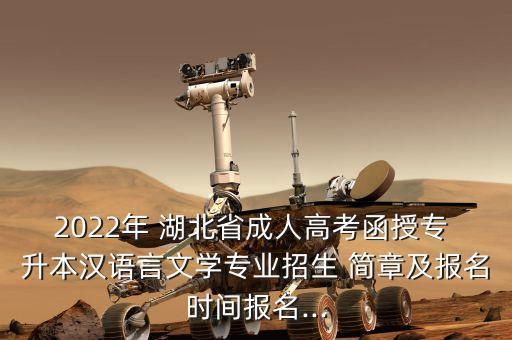 2022年 湖北省成人高考函授專 升本漢語言文學(xué)專業(yè)招生 簡(jiǎn)章及報(bào)名時(shí)間報(bào)名...