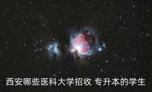 西安哪些醫(yī)科大學(xué)招收 專升本的學(xué)生
