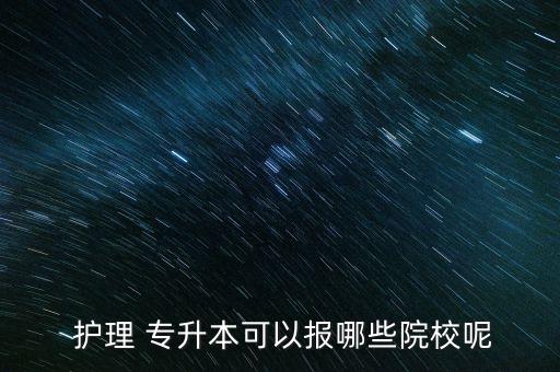  護理 專升本可以報哪些院校呢