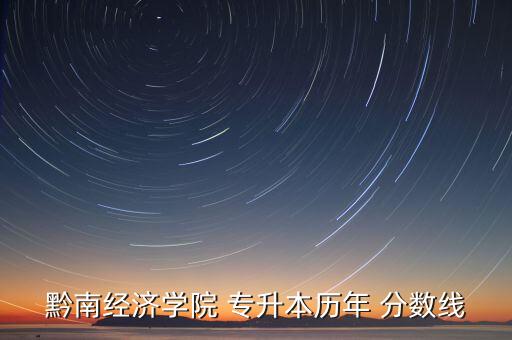 黔南經(jīng)濟學院 專升本歷年 分數(shù)線
