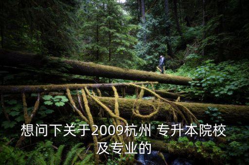 想問下關于2009杭州 專升本院校及專業(yè)的