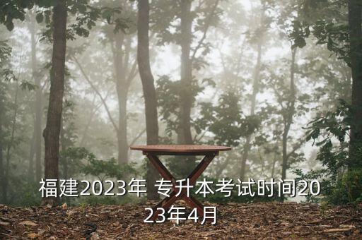 福建2023年 專升本考試時(shí)間2023年4月