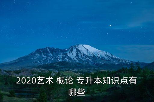 2020藝術(shù) 概論 專升本知識(shí)點(diǎn)有哪些