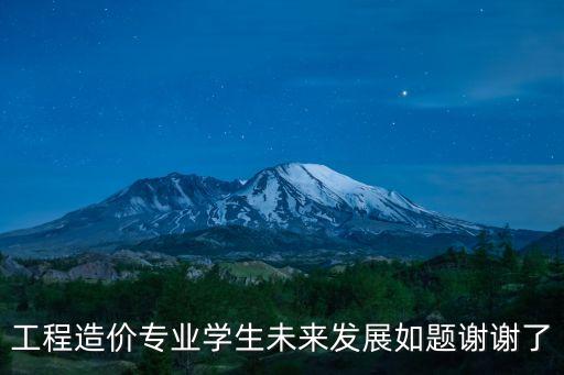 工程造價(jià)專業(yè)學(xué)生未來發(fā)展如題謝謝了