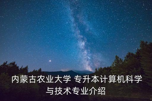  內蒙古農業(yè)大學 專升本計算機科學與技術專業(yè)介紹