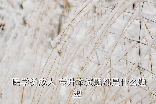  醫(yī)學類成人 專升本試題都是什么題型