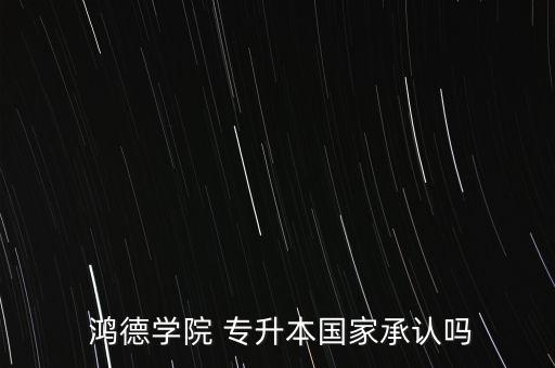  鴻德學(xué)院 專升本國(guó)家承認(rèn)嗎