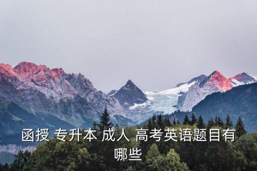 函授 專升本 成人 高考英語(yǔ)題目有哪些
