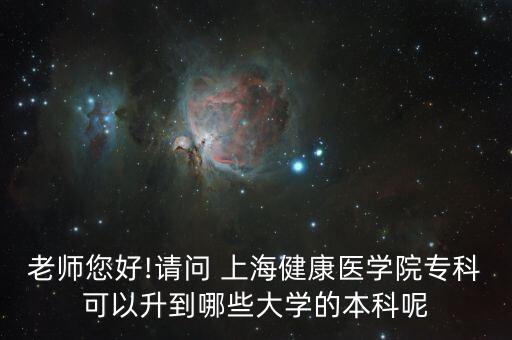 老師您好!請問 上海健康醫(yī)學(xué)院?？瓶梢陨侥男┐髮W(xué)的本科呢