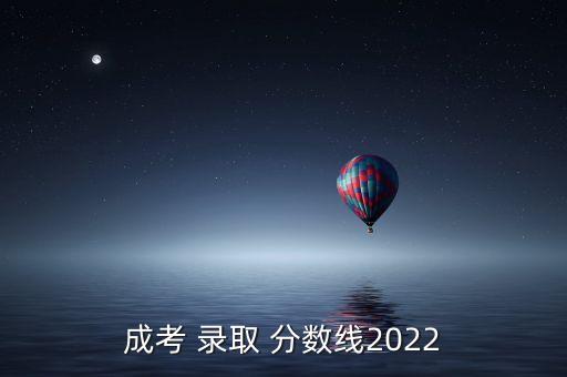 成考 錄取 分?jǐn)?shù)線2022