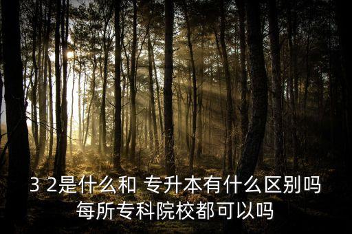 3 2是什么和 專升本有什么區(qū)別嗎每所?？圃盒６伎梢詥? class=