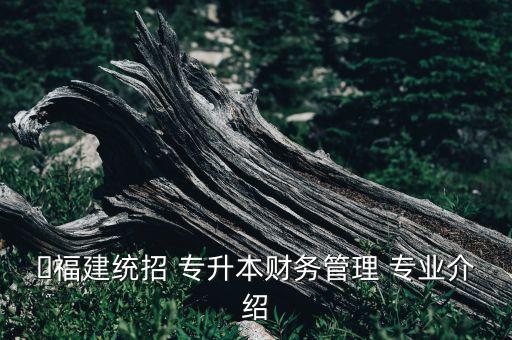 ?福建統(tǒng)招 專升本財務(wù)管理 專業(yè)介紹